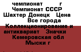 11.1) чемпионат : 1975 г - Чемпионат СССР - Шахтер-Донецк › Цена ­ 49 - Все города Коллекционирование и антиквариат » Значки   . Кемеровская обл.,Мыски г.